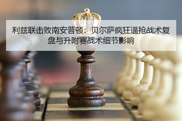 利兹联击败南安普顿：贝尔萨疯狂逼抢战术复盘与升附赛战术细节影响
