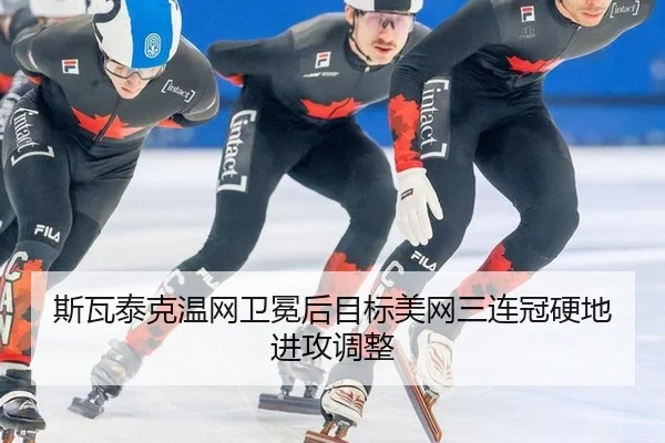 斯瓦泰克温网卫冕后目标美网三连冠硬地进攻调整