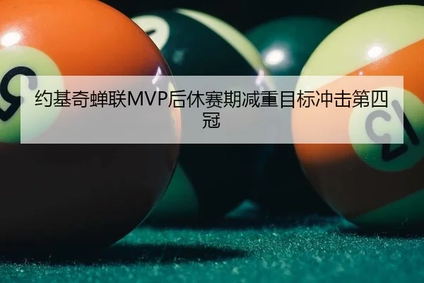 约基奇蝉联MVP后休赛期减重目标冲击第四冠