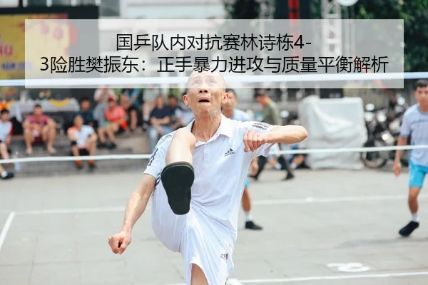 国乒队内对抗赛林诗栋4-3险胜樊振东：正手暴力进攻与质量平衡解析
